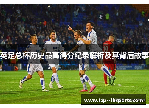 英足总杯历史最高得分纪录解析及其背后故事