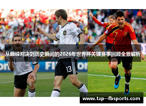 从巅峰对决到历史瞬间的2026年世界杯关键赛事回顾全景解析 从巅峰对决到历史瞬间的2026年世界杯关键赛事回顾全景解析