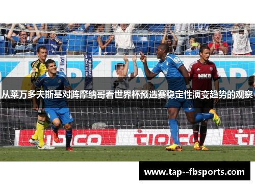 从莱万多夫斯基对阵摩纳哥看世界杯预选赛稳定性演变趋势的观察 从莱万多夫斯基对阵摩纳哥看世界杯预选赛稳定性演变趋势的观察