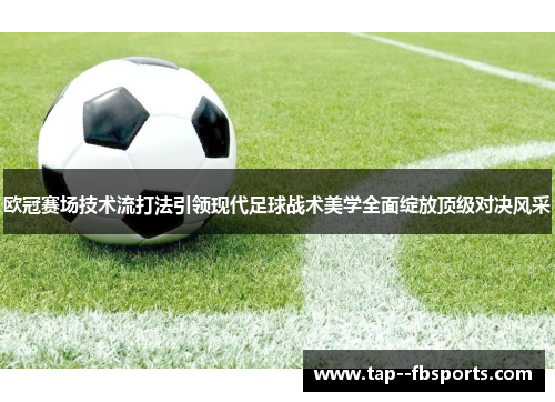 欧冠赛场技术流打法引领现代足球战术美学全面绽放顶级对决风采 欧冠赛场技术流打法引领现代足球战术美学全面绽放顶级对决风采