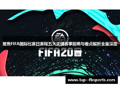 聚焦FIFA国际比赛日赛程五大关键赛事前瞻与看点解析全面深度