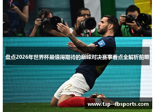盘点2026年世界杯最值得期待的巅峰对决赛事看点全解析前瞻