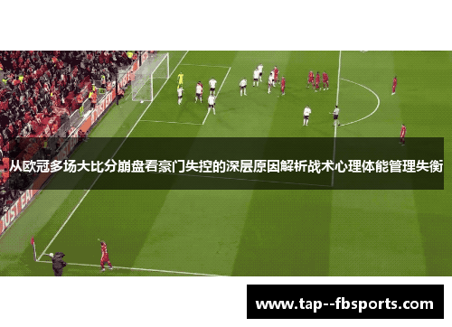 从欧冠多场大比分崩盘看豪门失控的深层原因解析战术心理体能管理失衡 从欧冠多场大比分崩盘看豪门失控的深层原因解析战术心理体能管理失衡