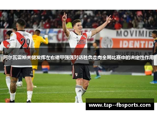 阿尔瓦雷斯关键发挥左右德甲强强对话胜负走向全局比赛中的决定性作用 阿尔瓦雷斯关键发挥左右德甲强强对话胜负走向全局比赛中的决定性作用