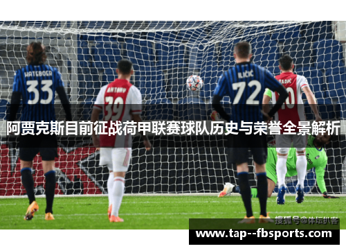 阿贾克斯目前征战荷甲联赛球队历史与荣誉全景解析