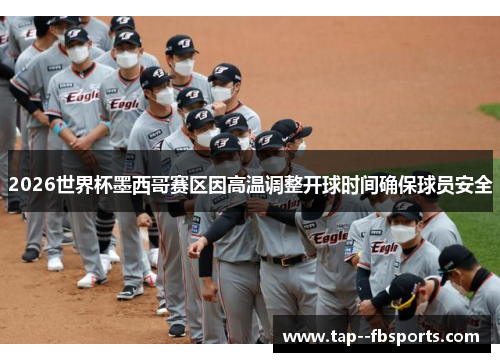 2026世界杯墨西哥赛区因高温调整开球时间确保球员安全