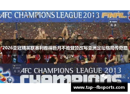 2026亚冠精英联赛利雅得新月不败登顶改写亚洲足坛格局传奇路 2026亚冠精英联赛利雅得新月不败登顶改写亚洲足坛格局传奇路
