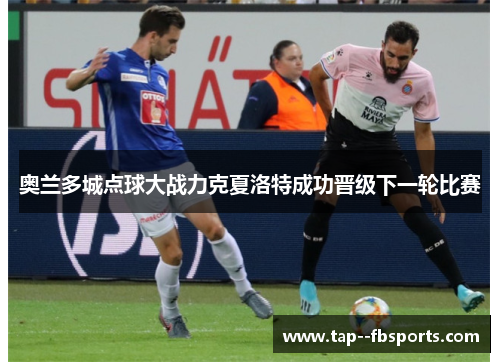 奥兰多城点球大战力克夏洛特成功晋级下一轮比赛 奥兰多城点球大战力克夏洛特成功晋级下一轮比赛