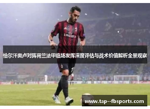 恰尔汗奥卢对阵荷兰法甲临场发挥深度评估与战术价值解析全景观察 恰尔汗奥卢对阵荷兰法甲临场发挥深度评估与战术价值解析全景观察