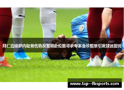 拜仁边锋萨内耻骨伤势反复将赴伦敦寻求专家会诊前景引发球迷担忧