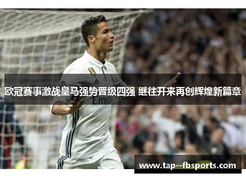 欧冠赛事激战皇马强势晋级四强 继往开来再创辉煌新篇章 欧冠赛事激战皇马强势晋级四强 继往开来再创辉煌新篇章