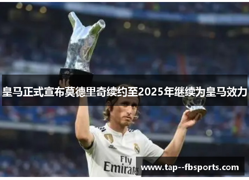 皇马正式宣布莫德里奇续约至2025年继续为皇马效力