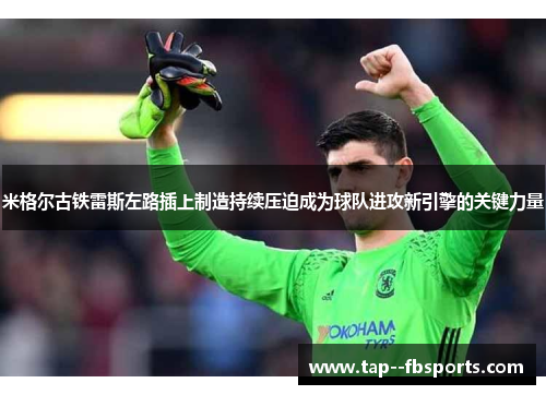 米格尔古铁雷斯左路插上制造持续压迫成为球队进攻新引擎的关键力量
