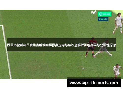 西甲本轮裁判尺度焦点解读判罚标准走向与争议全解析影响赛果与公平性探讨 西甲本轮裁判尺度焦点解读判罚标准走向与争议全解析影响赛果与公平性探讨