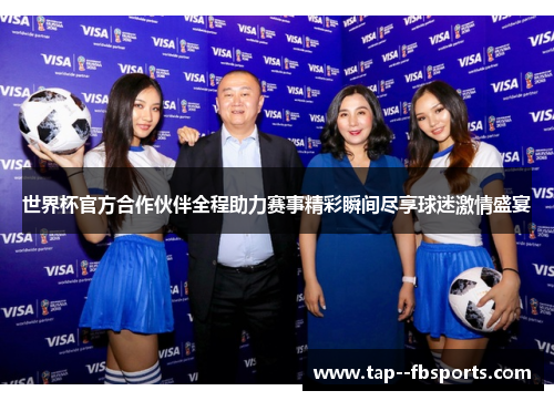世界杯官方合作伙伴全程助力赛事精彩瞬间尽享球迷激情盛宴 世界杯官方合作伙伴全程助力赛事精彩瞬间尽享球迷激情盛宴