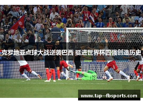克罗地亚点球大战逆袭巴西 挺进世界杯四强创造历史