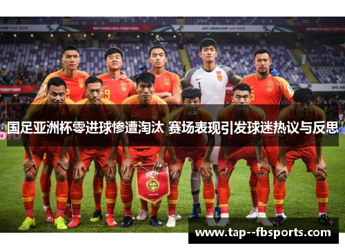 国足亚洲杯零进球惨遭淘汰 赛场表现引发球迷热议与反思