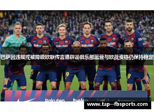 巴萨因违规或被降级欧联传言遭辟谣俱乐部运营与欧战资格仍保持稳定