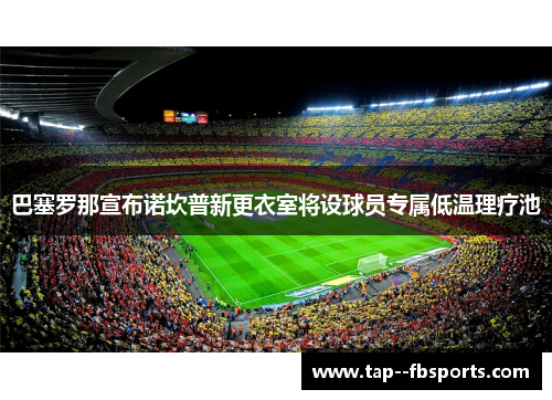 巴塞罗那宣布诺坎普新更衣室将设球员专属低温理疗池