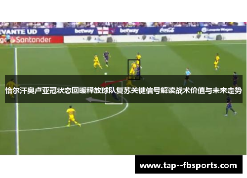 恰尔汗奥卢亚冠状态回暖释放球队复苏关键信号解读战术价值与未来走势