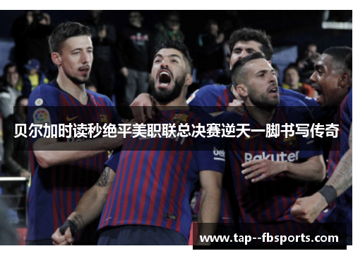 贝尔加时读秒绝平美职联总决赛逆天一脚书写传奇