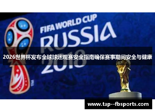 2026世界杯发布全球球迷观赛安全指南确保赛事期间安全与健康 2026世界杯发布全球球迷观赛安全指南确保赛事期间安全与健康