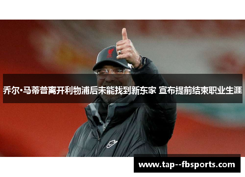 乔尔·马蒂普离开利物浦后未能找到新东家 宣布提前结束职业生涯