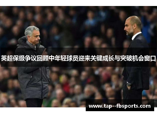英超保级争议回顾中年轻球员迎来关键成长与突破机会窗口 英超保级争议回顾中年轻球员迎来关键成长与突破机会窗口