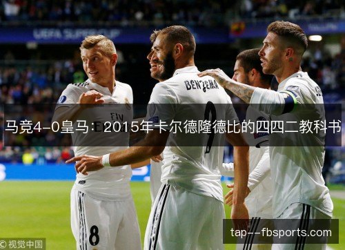 马竞4-0皇马:2015年卡尔德隆德比的四四二教科书 马竞4-0皇马:2015年卡尔德隆德比的四四二教科书